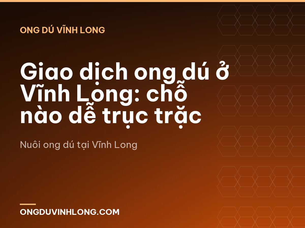 Giao dịch ong dú ở Vĩnh Long: chỗ nào dễ trục trặc