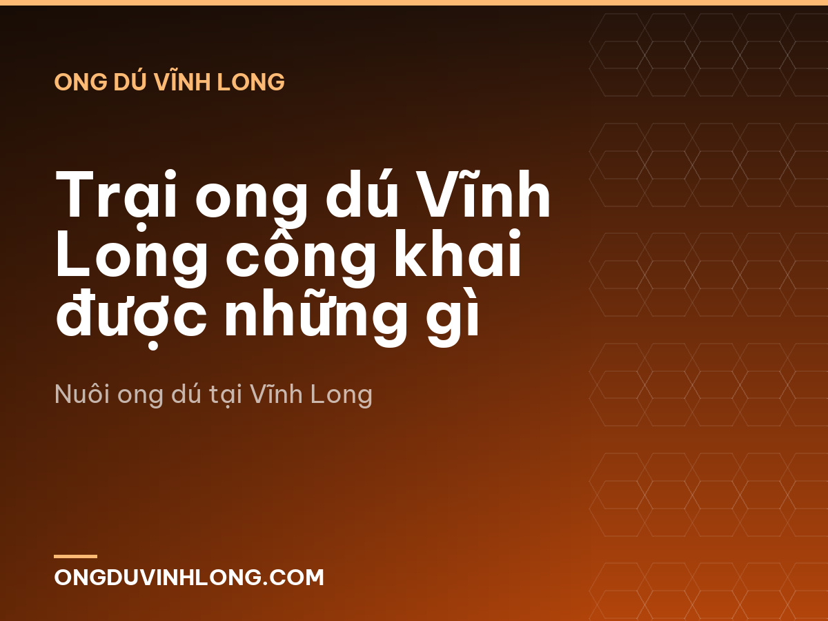 Trại ong dú Vĩnh Long công khai được những gì